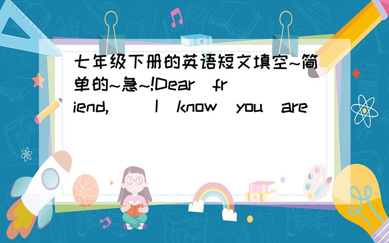 七年级下册的英语短文填空~简单的~急~!Dear  friend,     I  know  you  are_____next  Sunday. Let  me  tell  you  the_____to  my  house.______a  taxi  from  the  airport. And  then  pass  a  bank_____the  right  and  go downWuyi  Road. Yo