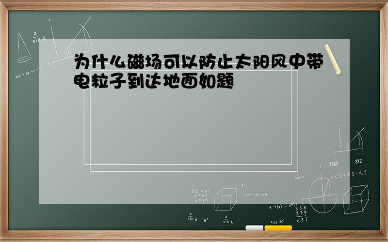 为什么磁场可以防止太阳风中带电粒子到达地面如题