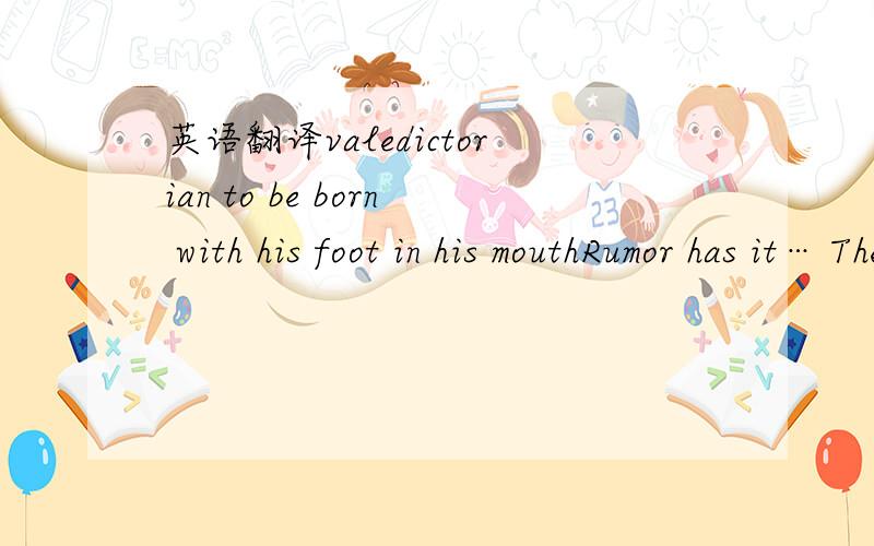 英语翻译valedictorian to be born with his foot in his mouthRumor has it… The world is their oyster.to fertilize daffodilspeg you for a cynica trip/walk/stroll down amnesia [memory] laneI’ll second that.to be the spitting image of [his father]