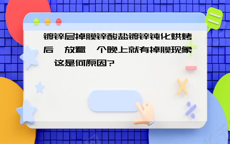 镀锌层掉膜锌酸盐镀锌钝化烘烤后,放置一个晚上就有掉膜现象,这是何原因?