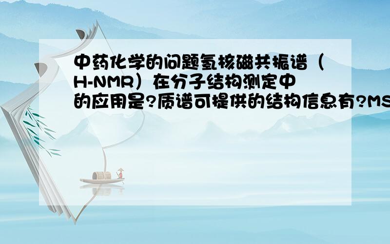 中药化学的问题氢核磁共振谱（H-NMR）在分子结构测定中的应用是?质谱可提供的结构信息有?MS在化合物分子结构测定中的应用是?