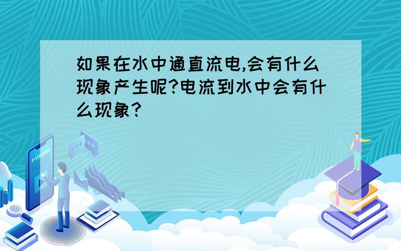 如果在水中通直流电,会有什么现象产生呢?电流到水中会有什么现象?