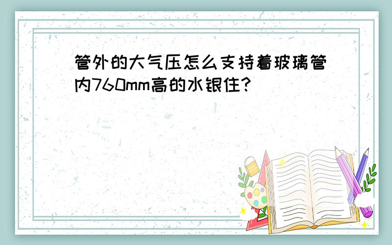 管外的大气压怎么支持着玻璃管内760mm高的水银住?