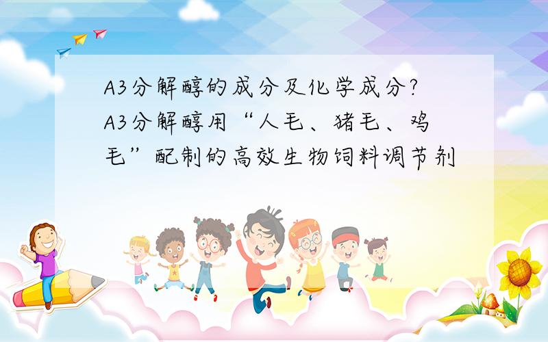 A3分解醇的成分及化学成分?A3分解醇用“人毛、猪毛、鸡毛”配制的高效生物饲料调节剂