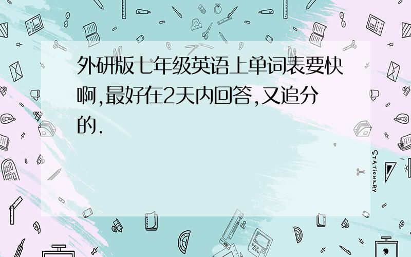 外研版七年级英语上单词表要快啊,最好在2天内回答,又追分的.