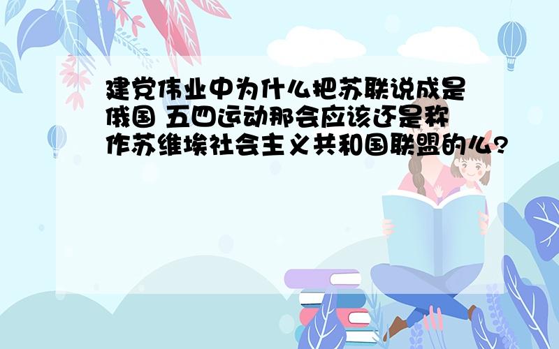 建党伟业中为什么把苏联说成是俄国 五四运动那会应该还是称作苏维埃社会主义共和国联盟的么?