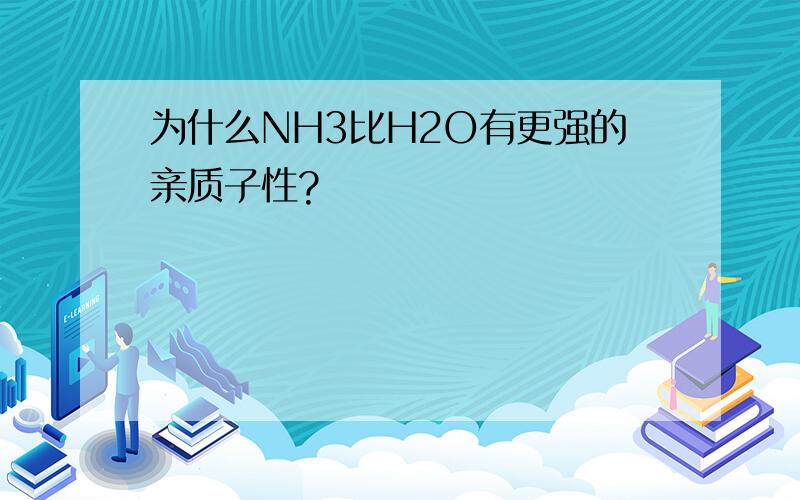 为什么NH3比H2O有更强的亲质子性?