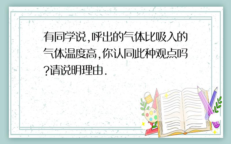 有同学说,呼出的气体比吸入的气体温度高,你认同此种观点吗?请说明理由.