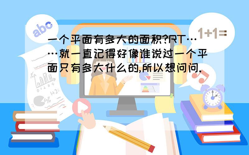 一个平面有多大的面积?RT……就一直记得好像谁说过一个平面只有多大什么的,所以想问问.