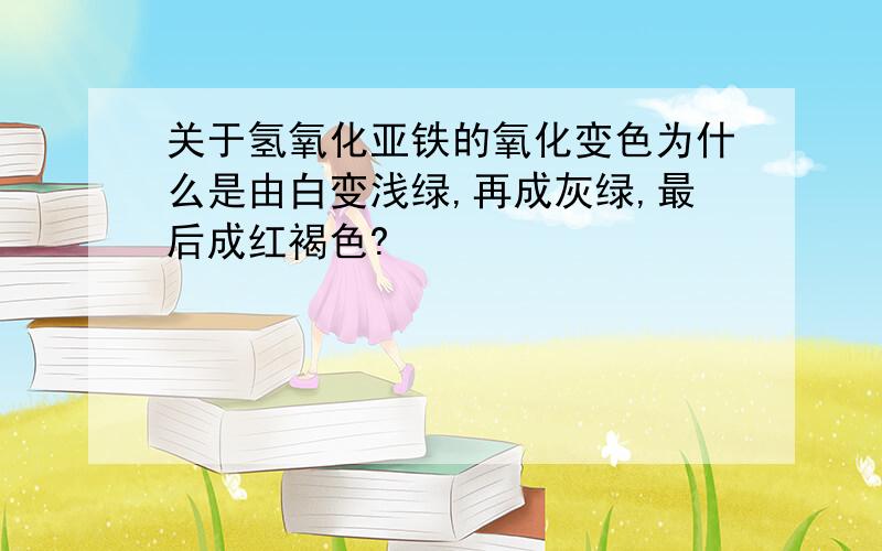 关于氢氧化亚铁的氧化变色为什么是由白变浅绿,再成灰绿,最后成红褐色?