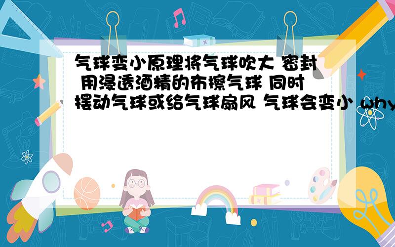 气球变小原理将气球吹大 密封 用浸透酒精的布擦气球 同时摆动气球或给气球扇风 气球会变小 why?还有个汽车的 观后镜为___ 车头灯内的反射镜____(平面镜\凹面镜\凸面镜)