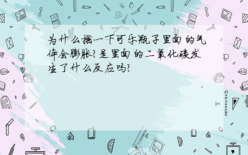 为什么摇一下可乐瓶子里面的气体会膨胀?是里面的二氧化碳发生了什么反应吗?