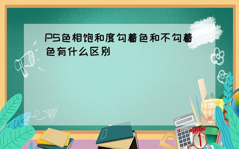 PS色相饱和度勾着色和不勾着色有什么区别