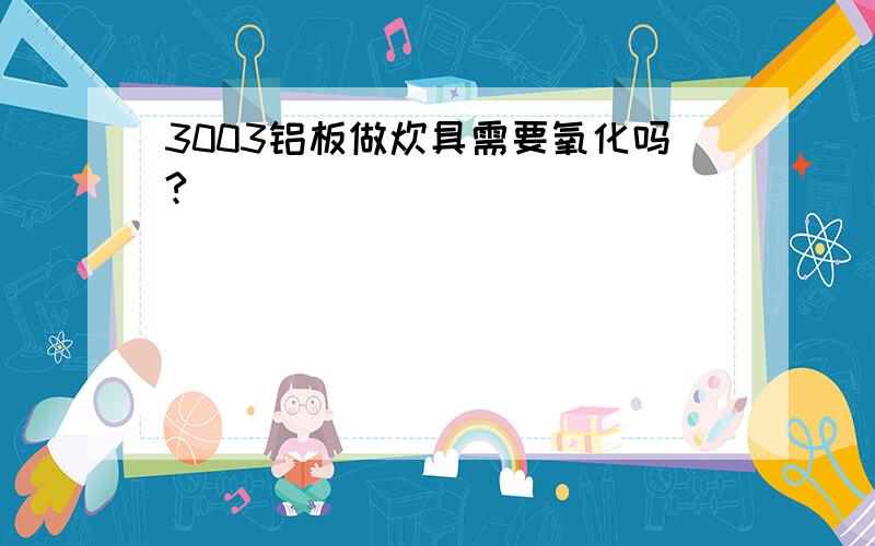 3003铝板做炊具需要氧化吗?