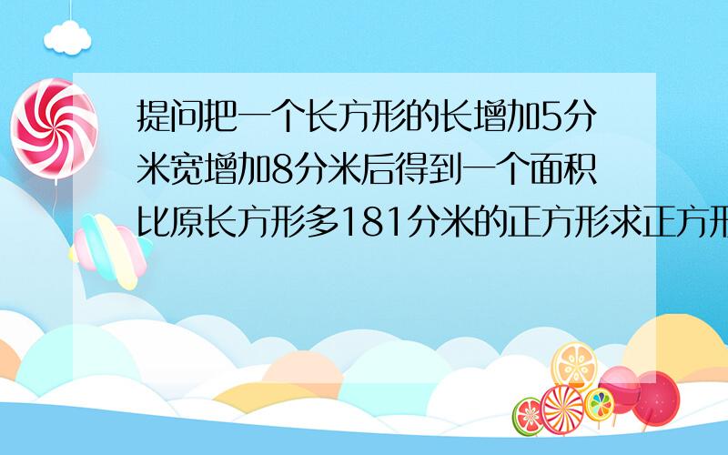 提问把一个长方形的长增加5分米宽增加8分米后得到一个面积比原长方形多181分米的正方形求正方形的边长列式为（181+5×8）除以（5+8）怎么理解