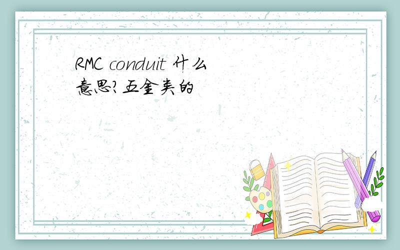 RMC conduit 什么意思?五金类的