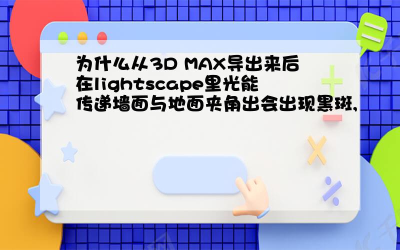 为什么从3D MAX导出来后在lightscape里光能传递墙面与地面夹角出会出现黑斑,