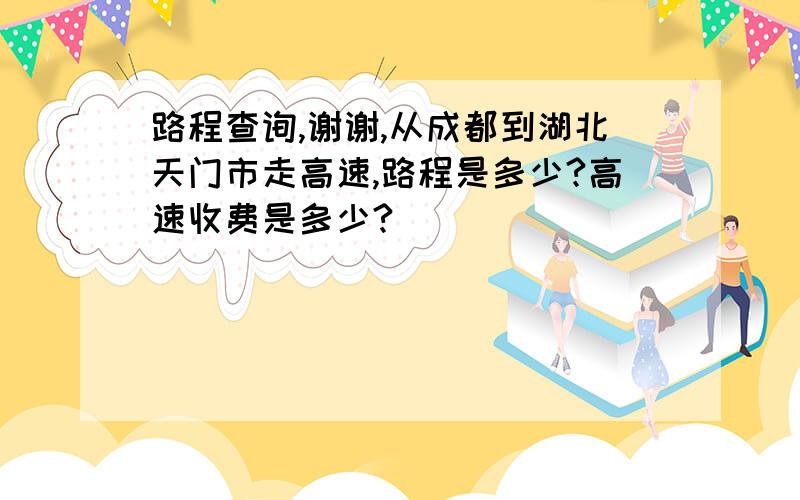 路程查询,谢谢,从成都到湖北天门市走高速,路程是多少?高速收费是多少?