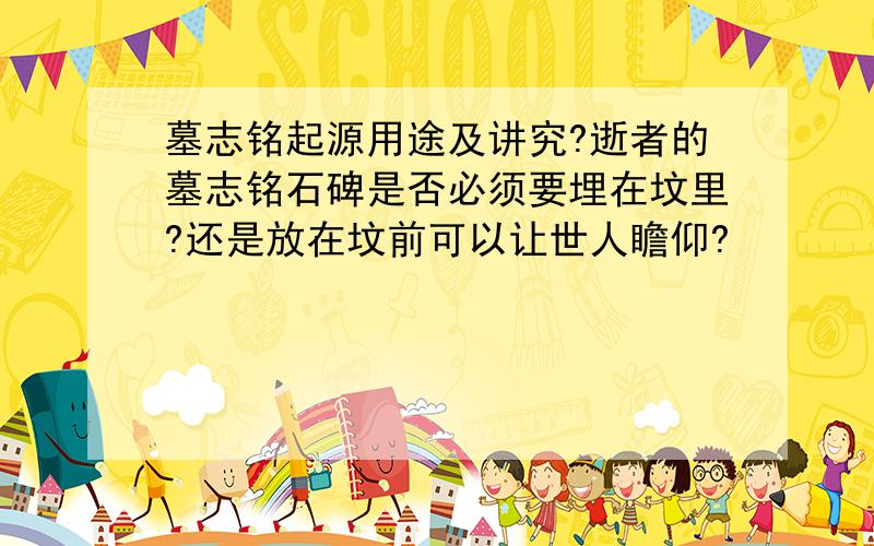 墓志铭起源用途及讲究?逝者的墓志铭石碑是否必须要埋在坟里?还是放在坟前可以让世人瞻仰?