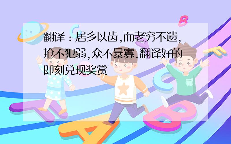 翻译：居乡以齿,而老穷不遗,抢不犯弱,众不暴寡.翻译好的即刻兑现奖赏