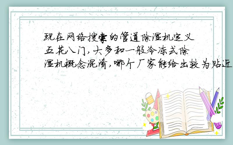 现在网络搜索的管道除湿机定义五花八门,大多和一般冷冻式除湿机概念混淆,哪个厂家能给出较为贴近的管道除湿机定义吗?