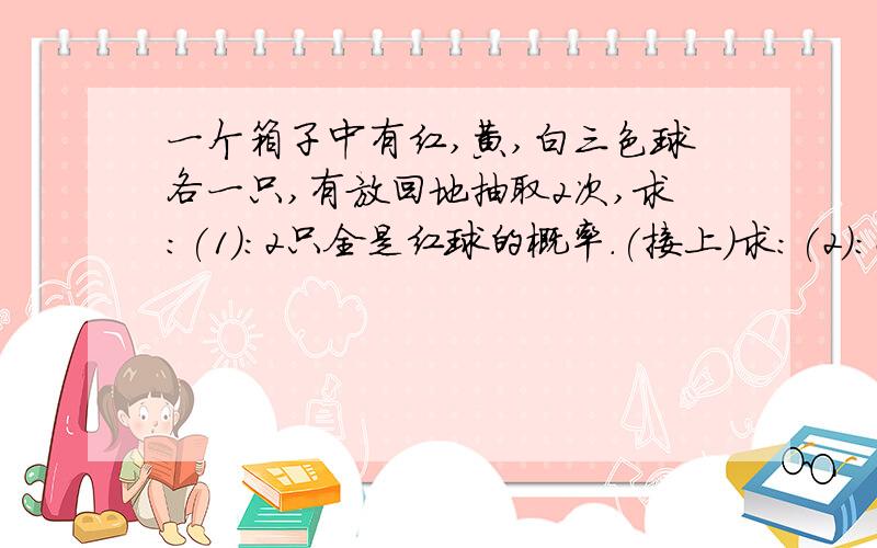 一个箱子中有红,黄,白三色球各一只,有放回地抽取2次,求:(1):2只全是红球的概率.(接上)求:(2):2只颜色全相同的概率.(3):2只颜色不相同的概率高一期末考试急！