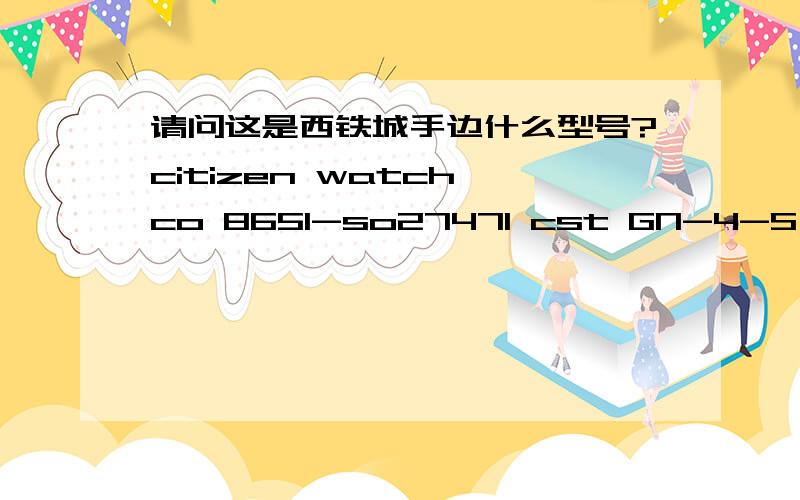 请问这是西铁城手边什么型号?citizen watch co 8651-so27471 cst GN-4-S ST.STEEL WR.10BAR 68014