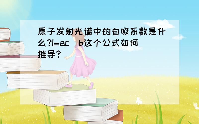 原子发射光谱中的自吸系数是什么?I=ac^b这个公式如何推导?