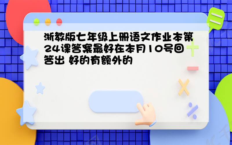 浙教版七年级上册语文作业本第24课答案最好在本月10号回答出 好的有额外的