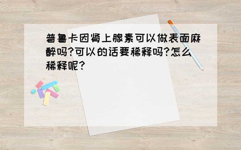 普鲁卡因肾上腺素可以做表面麻醉吗?可以的话要稀释吗?怎么稀释呢?