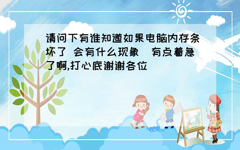 请问下有谁知道如果电脑内存条坏了 会有什么现象　有点着急了啊,打心底谢谢各位