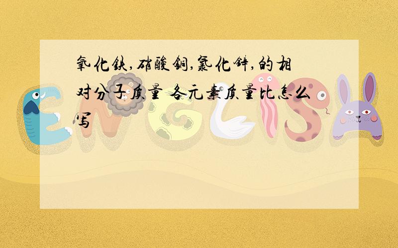 氧化铁,硝酸铜,氯化锌,的相对分子质量 各元素质量比怎么写