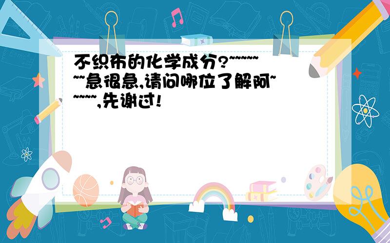 不织布的化学成分?~~~~~~~急很急,请问哪位了解阿~~~~~,先谢过!