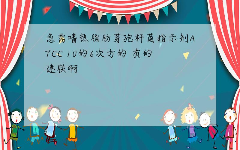 急需嗜热脂肪芽孢杆菌指示剂ATCC 10的6次方的 有的速联啊