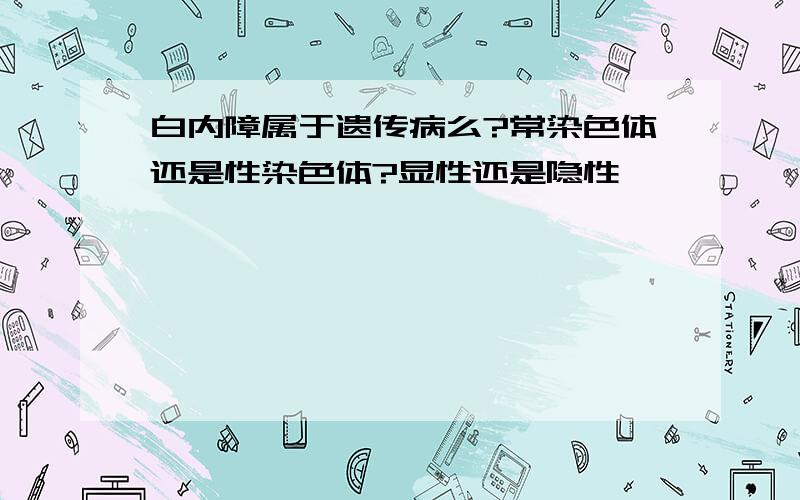 白内障属于遗传病么?常染色体还是性染色体?显性还是隐性