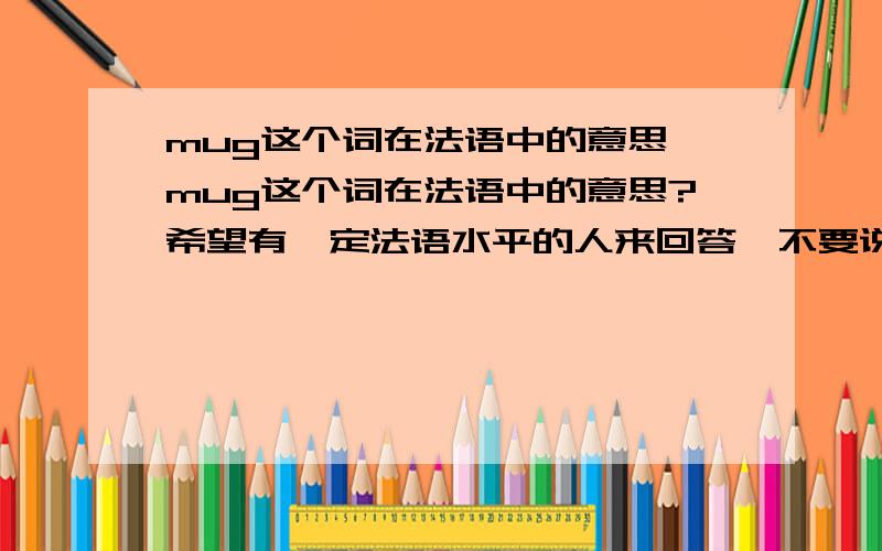 mug这个词在法语中的意思,mug这个词在法语中的意思?希望有一定法语水平的人来回答,不要说法语中没有这个词,因为我是在视频中看到这个词的,但是无法搜索到它的意思,所以确实是有这个词