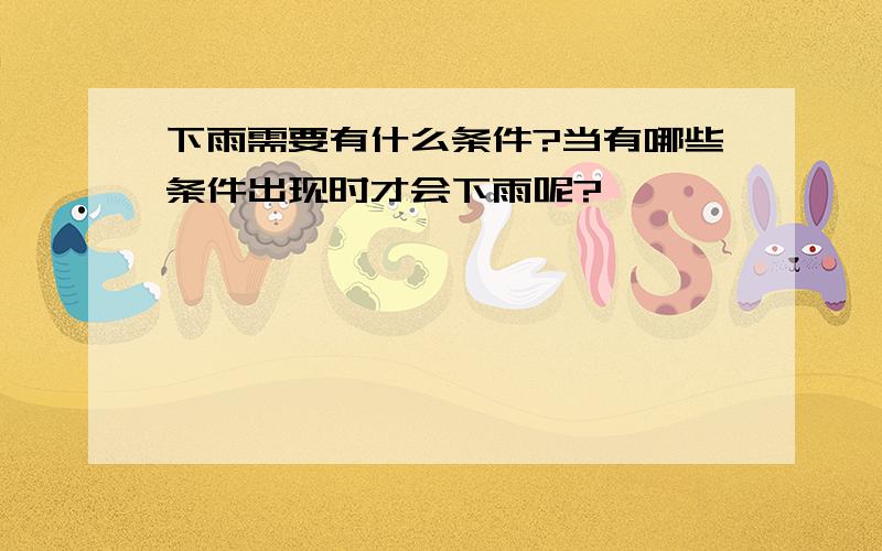 下雨需要有什么条件?当有哪些条件出现时才会下雨呢?