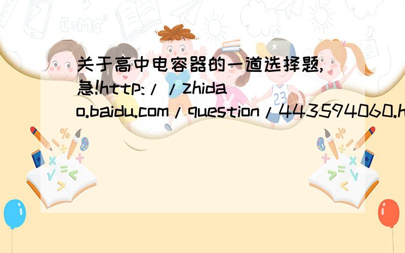 关于高中电容器的一道选择题,急!http://zhidao.baidu.com/question/443594060.html 这道题的答案是BC.C答案我懂,但B答案不懂.Q是一定的,d增加导致C减小,U增大,所以答题人就说E增大了.但由E=Q/d得知,d也是增