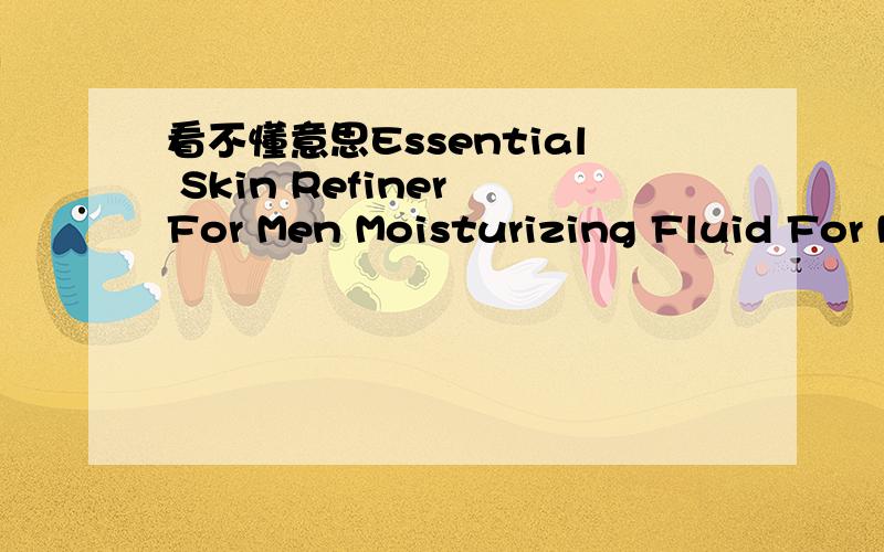 看不懂意思Essential Skin Refiner For Men Moisturizing Fluid For Men Energizing Cream For Men