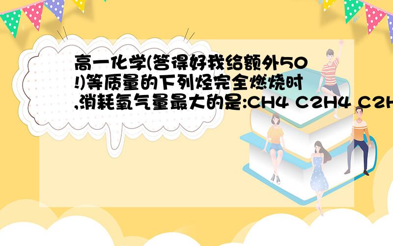 高一化学(答得好我给额外50!)等质量的下列烃完全燃烧时,消耗氧气量最大的是:CH4 C2H4 C2H6 C6H6等物质的量下列烃完全燃烧时,消耗氧气量最大的是：CH4 C2H4 C2H6 C6H6谁能不用烃燃烧的规律就能求