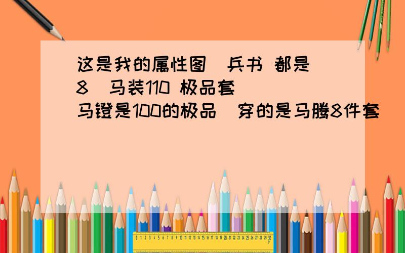 这是我的属性图  兵书 都是8  马装110 极品套  马镫是100的极品  穿的是马腾8件套   总感觉特别垃圾  也不耐抗  同样重剑根本打不过   这是不是费了    如果转成铁血怎么样 求大神指点   满意