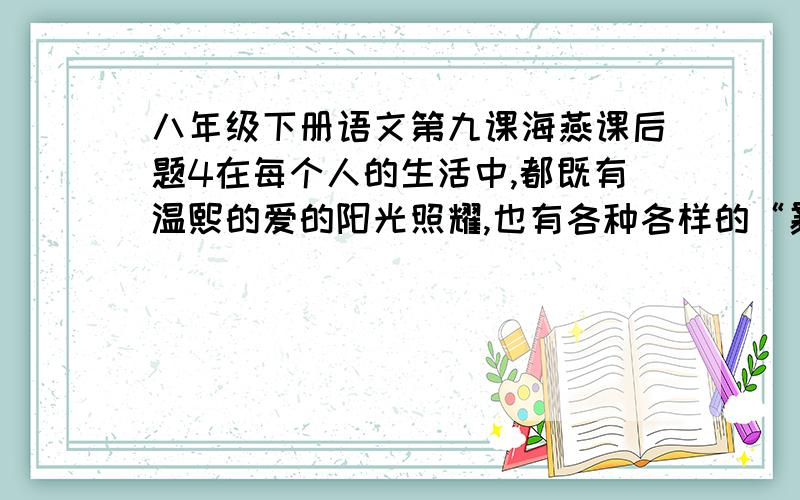 八年级下册语文第九课海燕课后题4在每个人的生活中,都既有温熙的爱的阳光照耀,也有各种各样的“暴风雨 ”考验.面临生活的暴风雨,你该怎样做呢?试就这个话题,与同学交流自己的想法 .要