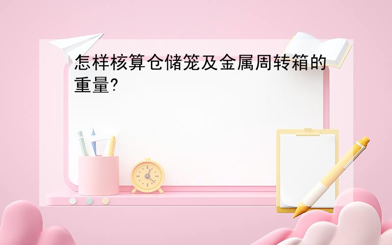 怎样核算仓储笼及金属周转箱的重量?