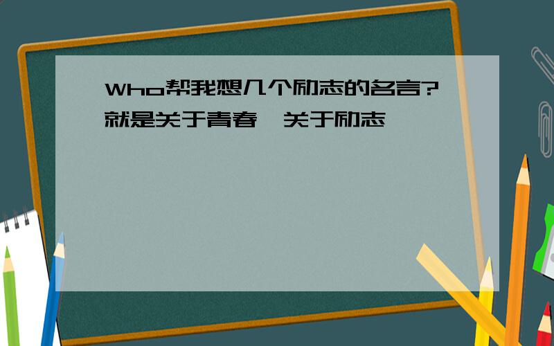 Who帮我想几个励志的名言?就是关于青春、关于励志…