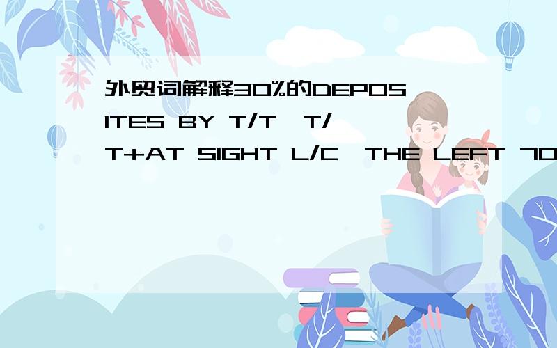 外贸词解释30%的DEPOSITES BY T/T,T/T+AT SIGHT L/C,THE LEFT 70% PAY BY AT SIGHT L/C这些外贸句子是什么意思?大家帮忙了...