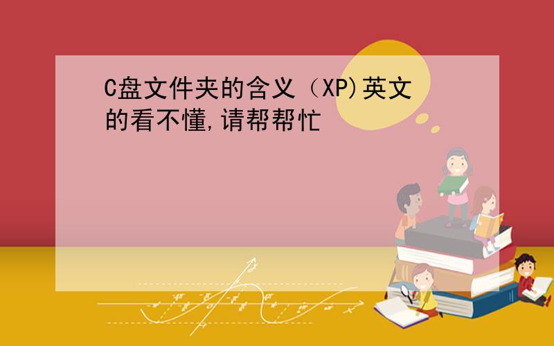 C盘文件夹的含义（XP)英文的看不懂,请帮帮忙