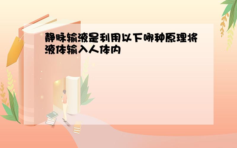 静脉输液是利用以下哪种原理将液体输入人体内