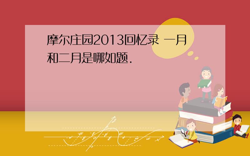 摩尔庄园2013回忆录 一月和二月是哪如题.