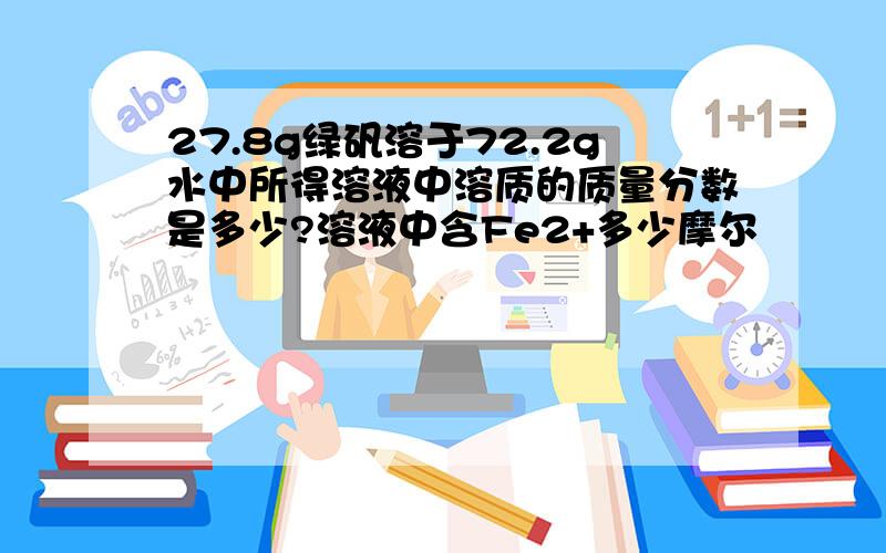 27.8g绿矾溶于72.2g水中所得溶液中溶质的质量分数是多少?溶液中含Fe2+多少摩尔