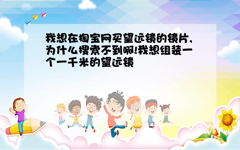 我想在掏宝网买望远镜的镜片,为什么搜索不到啊!我想组装一个一千米的望远镜